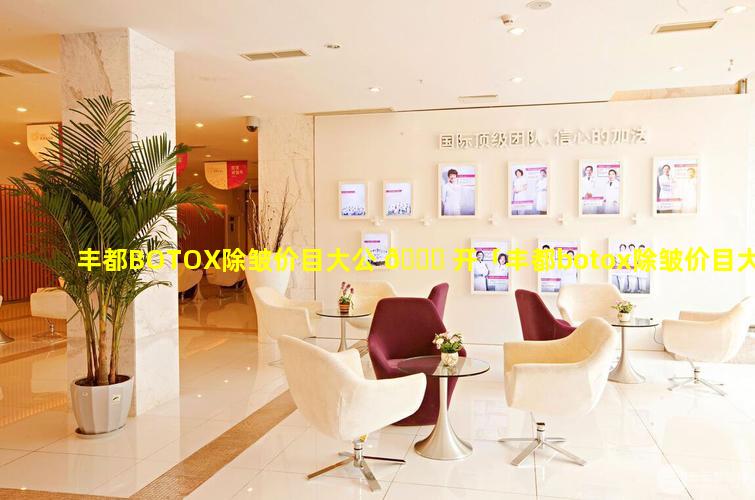 丰都BOTOX除皱价目大公 🍁 开「丰都botox除皱价目大公开」